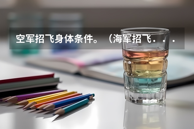 空军招飞身体条件。（海军招飞．．．．）