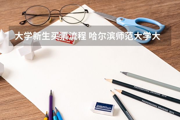大学新生买票流程 哈尔滨师范大学大一新生开学报到时间和新生入学手册指南