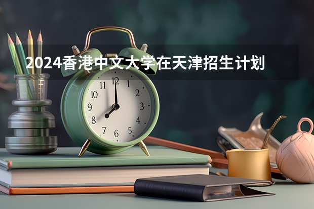 2024香港中文大学在天津招生计划
