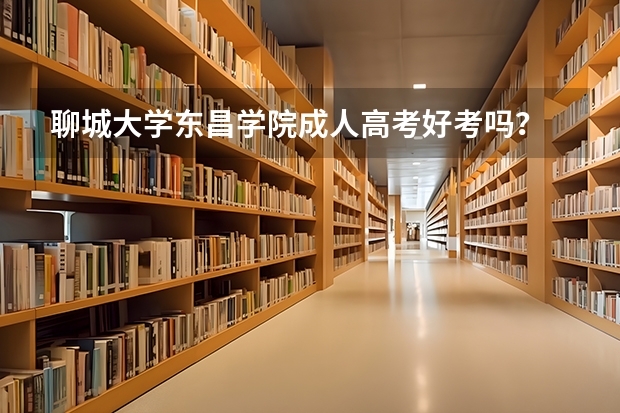 聊城大学东昌学院成人高考好考吗？