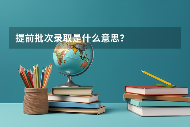 提前批次录取是什么意思？