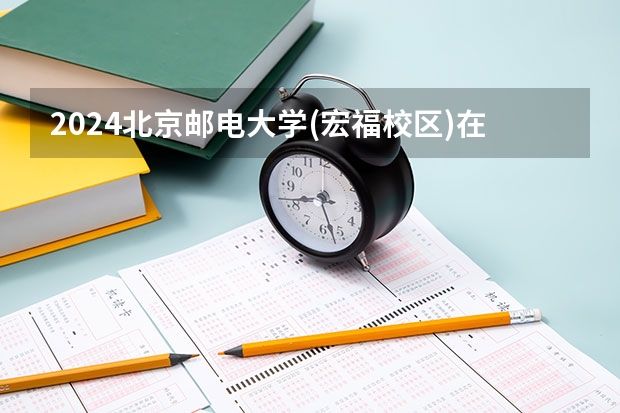 2024北京邮电大学(宏福校区)在河南招生计划