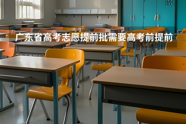 广东省高考志愿提前批需要高考前提前报名什么的吗？还是只是提前录取的？