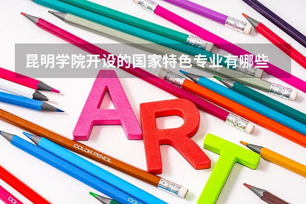 昆明学院开设的国家特色专业有哪些