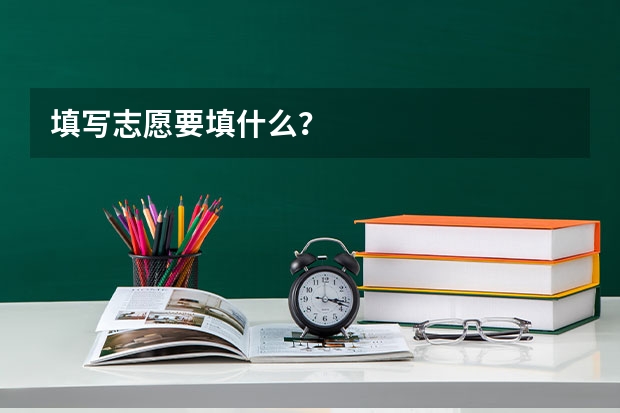 填写志愿要填什么？