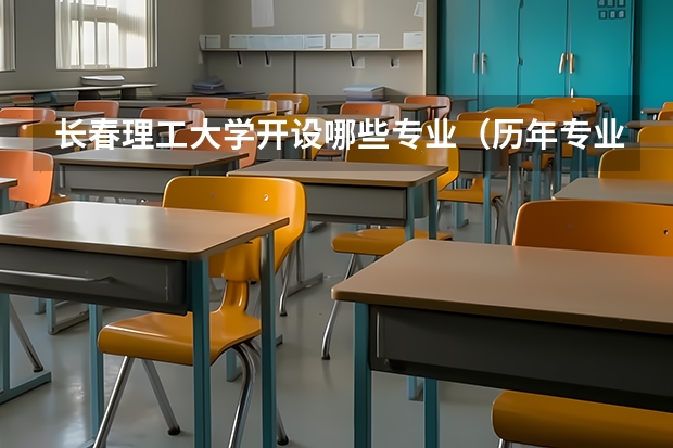 长春理工大学开设哪些专业（历年专业录取分数线一览）