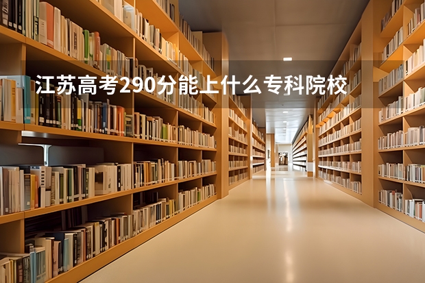 江苏高考290分能上什么专科院校