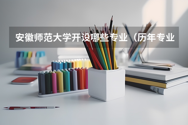 安徽师范大学开设哪些专业（历年专业录取分数线一览）