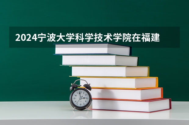 2024宁波大学科学技术学院在福建招生计划