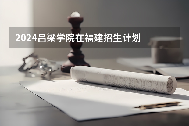 2024吕梁学院在福建招生计划