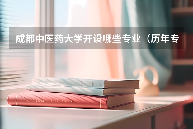 成都中医药大学开设哪些专业（历年专业录取分数线一览）