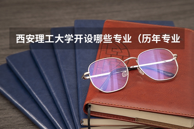 西安理工大学开设哪些专业（历年专业录取分数线一览）