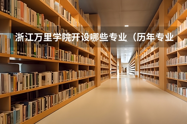 浙江万里学院开设哪些专业（历年专业录取分数线一览）