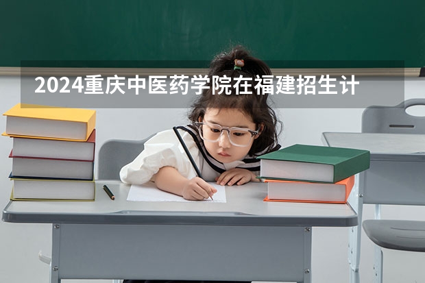 2024重庆中医药学院在福建招生计划
