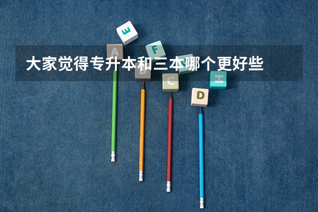 大家觉得专升本和三本哪个更好些