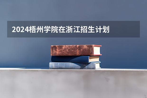 2024梧州学院在浙江招生计划