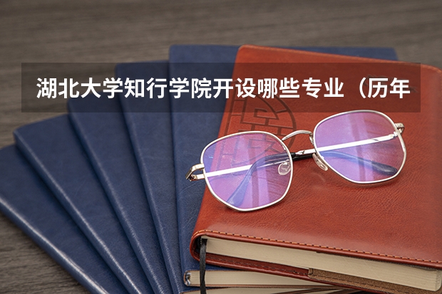 湖北大学知行学院开设哪些专业（历年专业录取分数线一览）