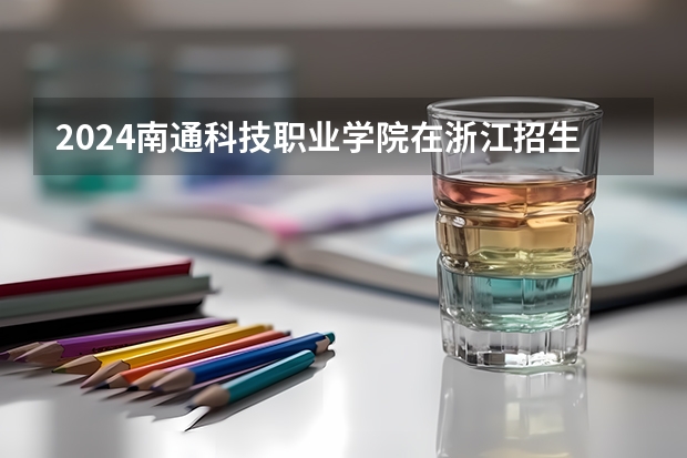 2024南通科技职业学院在浙江招生计划
