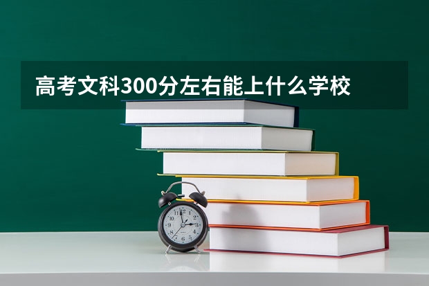 高考文科300分左右能上什么学校