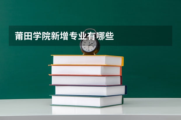 莆田学院新增专业有哪些