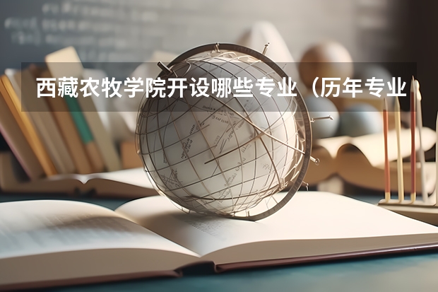 西藏农牧学院开设哪些专业（历年专业录取分数线一览）
