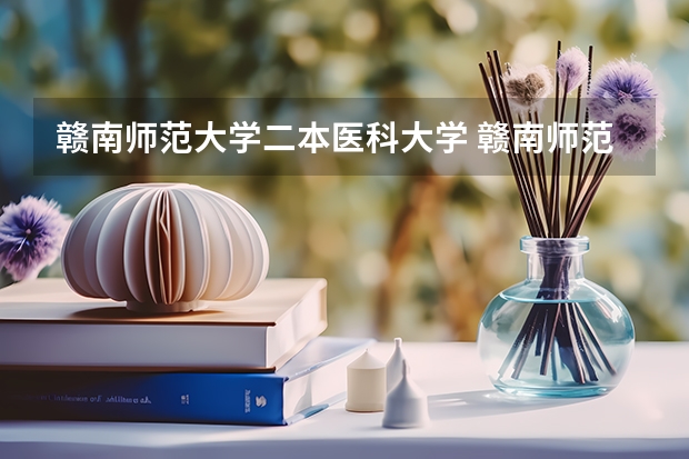 赣南师范大学二本医科大学 赣南师范是一本还是二本大学
