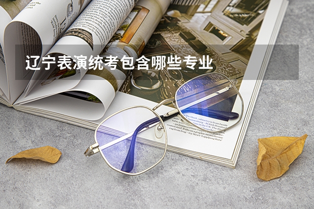 辽宁表演统考包含哪些专业