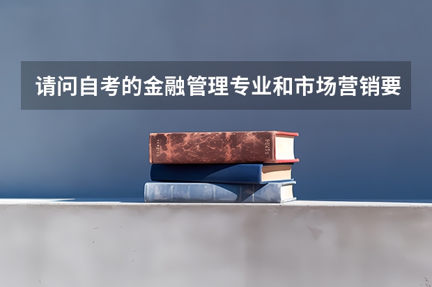 请问自考的金融管理专业和市场营销要考哪些科目,要全要详细,求助达人!