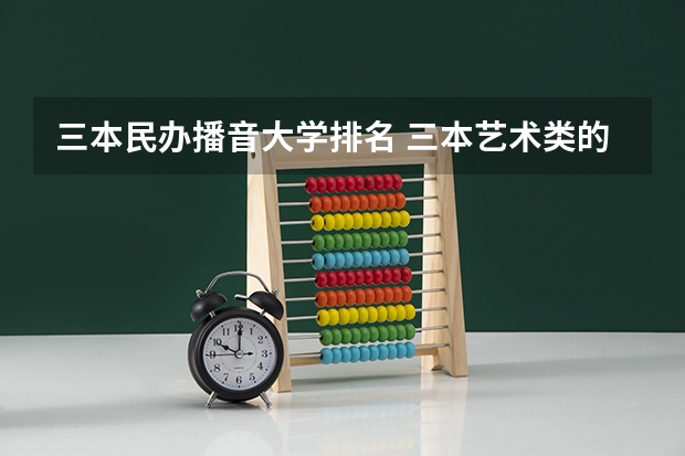 三本民办播音大学排名 三本艺术类的大学排名