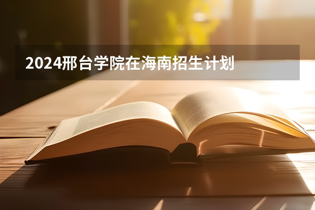 2024邢台学院在海南招生计划