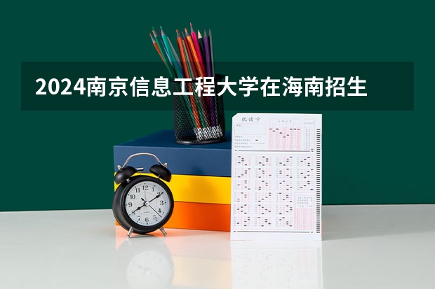 2024南京信息工程大学在海南招生计划