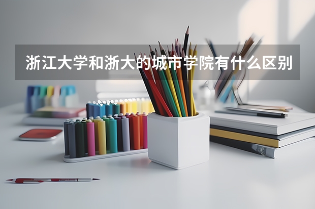 浙江大学和浙大的城市学院有什么区别