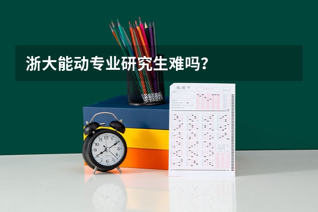 浙大能动专业研究生难吗？