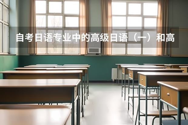 自考日语专业中的高级日语（一）和高级日语（二）分别是什么水平呢？大概分别对应日语能力测试的几级啊？