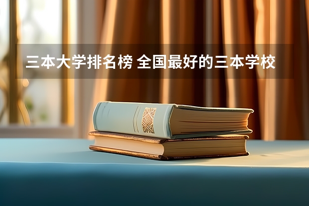 三本大学排名榜 全国最好的三本学校 江西的三本院校招生情况以及学费