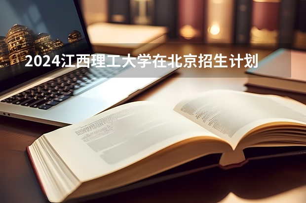 2024江西理工大学在北京招生计划
