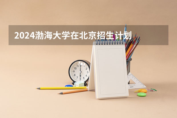 2024渤海大学在北京招生计划