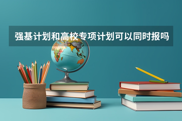 强基计划和高校专项计划可以同时报吗