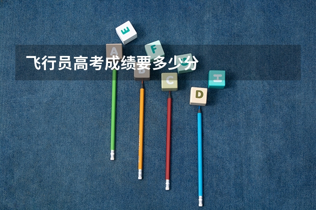 飞行员高考成绩要多少分
