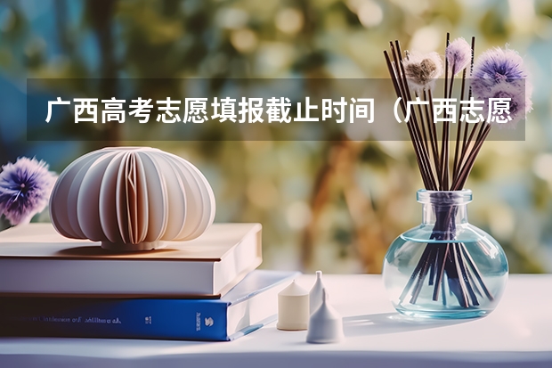 广西高考志愿填报截止时间（广西志愿填报时间和截止时间）