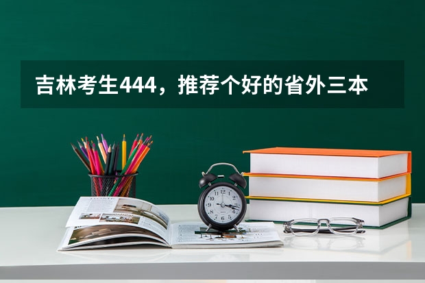 吉林考生444,推荐个好的省外三本。(推荐几个本3好学校)