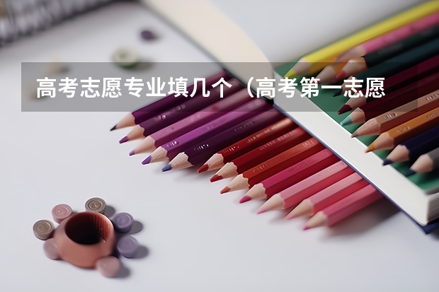 高考志愿专业填几个（高考第一志愿 可以报三个专业么 （急 阿））
