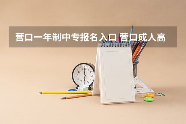 营口一年制中专报名入口 营口成人高考招生类型有哪几种？