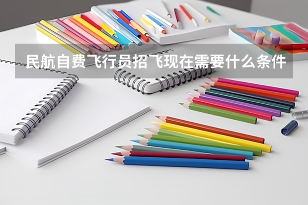 民航自费飞行员招飞现在需要什么条件