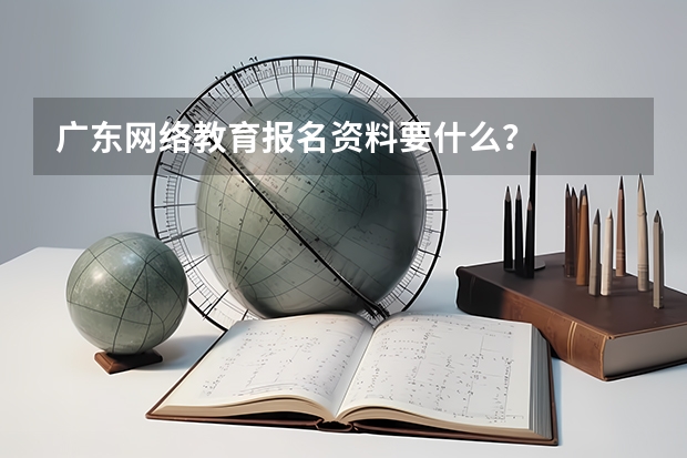 广东网络教育报名资料要什么?