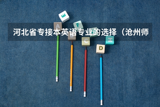 河北省专接本英语专业的选择（沧州师范学院专业代码）