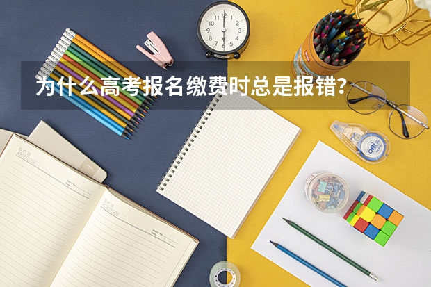 为什么高考报名缴费时总是报错？