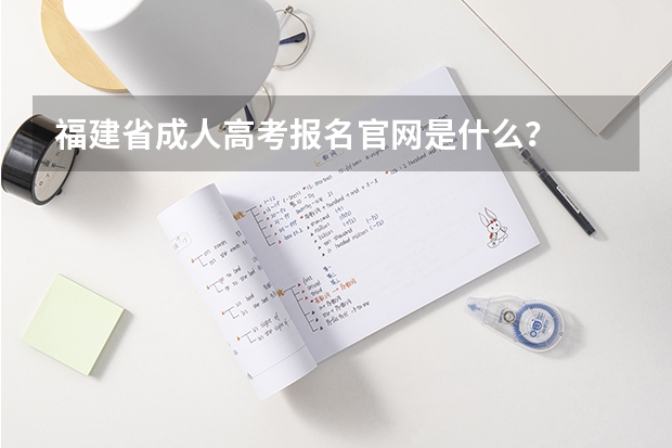 福建省成人高考报名官网是什么？