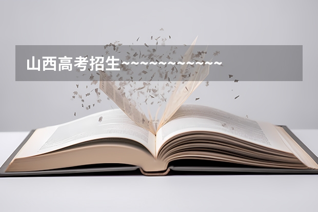 山西高考招生~~~~~~~~~~~~~~~~```急~~~~~~~~~~~~~ 山西招生考试网官网入口网址：http://www.sxkszx.cn/