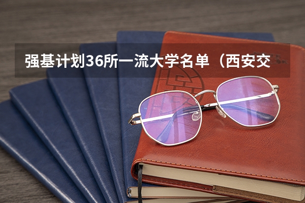 强基计划36所一流大学名单（西安交通大学强基计划招生各省名额）